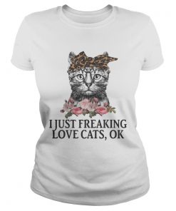 I Just Freaking Love Cats OK Flowers Floral ladies tee