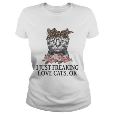 I Just Freaking Love Cats OK Flowers Floral ladies tee