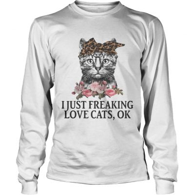 I Just Freaking Love Cats OK Flowers Floral longsleeve tee