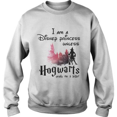 I am a Disney princess unless Hogwarts sends me a letter sweatshirt