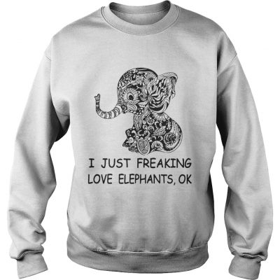 I just freaking love elephants ok sweatshirt