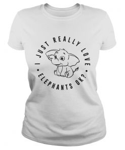 I just really love elephants ok ladies tee