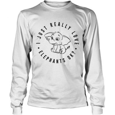 I just really love elephants ok longsleeve tee