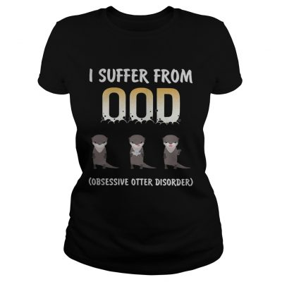 I suffer from OOD obsessive otter disorder ladies tee