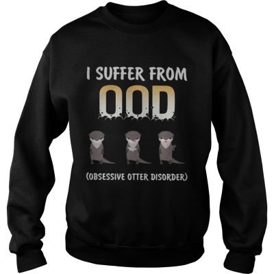 I suffer from OOD obsessive otter disorder sweatshirt