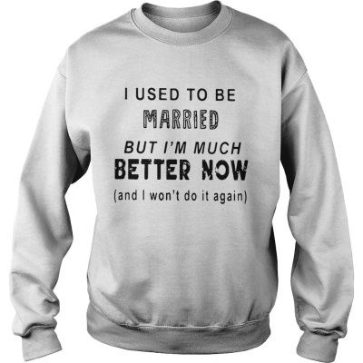 I used to be married but Im much better now and I wont do it again sweatshirt