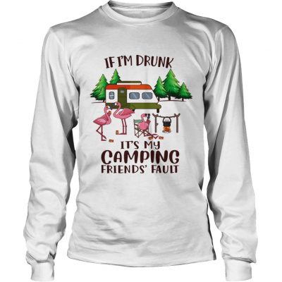 If Im Drunk Its My Camping Friends Fault longsleeve tee