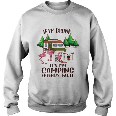 If Im Drunk Its My Camping Friends Fault sweatshirt