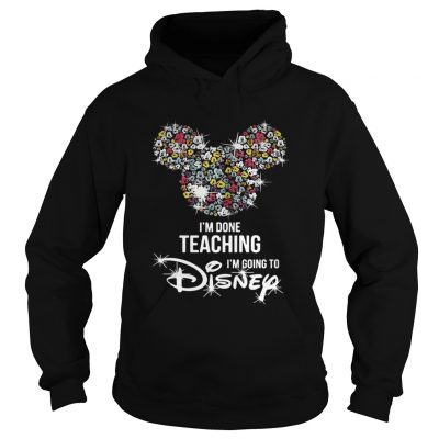 Im done teaching Im going to Disney hoodie