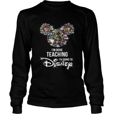 Im done teaching Im going to Disney longsleeve tee