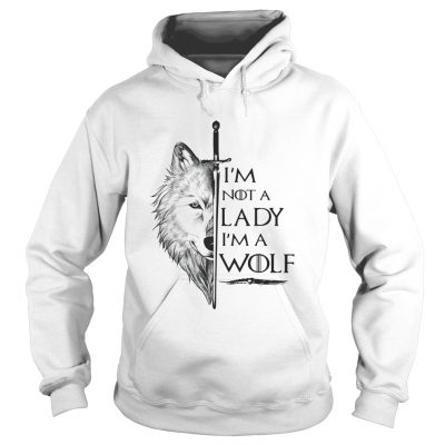 Im not a lady Im a wolf Game of Thrones hoodie