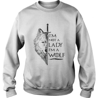 Im not a lady Im a wolf Game of Thrones sweatshirt