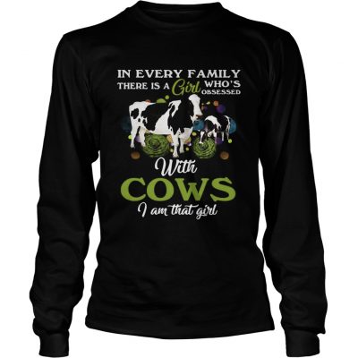 In every family there is a girl whos obsessed with cows I am that girl longsleeve tee