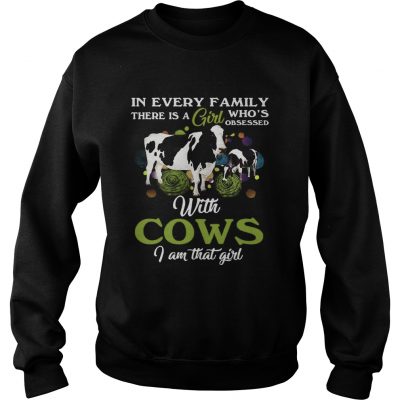 In every family there is a girl whos obsessed with cows I am that girl sweatshirt