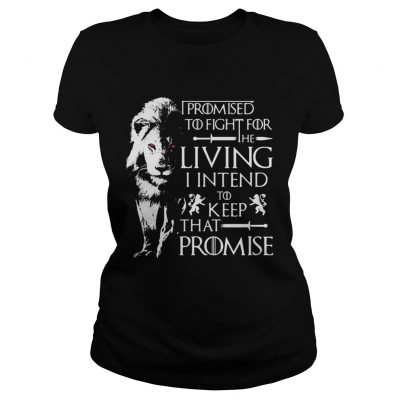 Jaime Lannister Lion I promised to fight for the living I intend to keep that promise GOT ladies tee