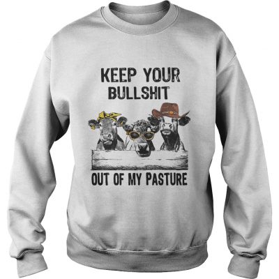 Keep your bullshit out of my pasture cows sweatshirt