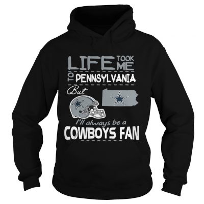 Life took me to Pennsylvania but Im always be a Dallas Cowboys fan hoodie