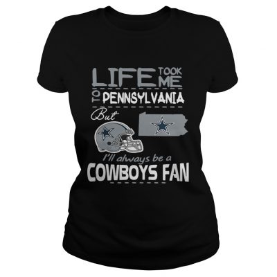 Life took me to Pennsylvania but Im always be a Dallas Cowboys fan ladies tee