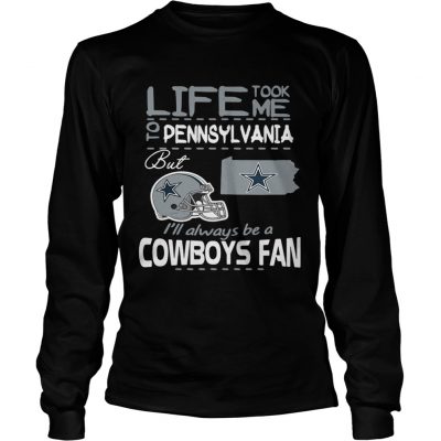 Life took me to Pennsylvania but Im always be a Dallas Cowboys fan longsleeve tee