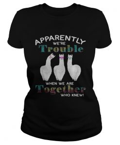 Llama apparently were trouble when we are together who knew ladies tee