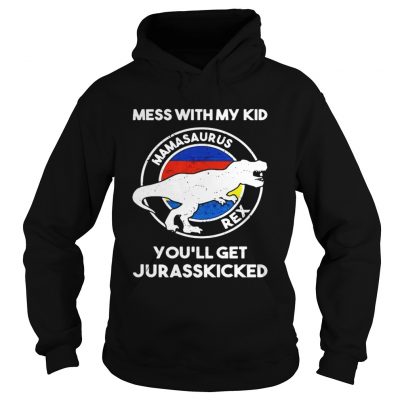 Mess with my kid mamasaurus rex youll get jurasskicked hoodie