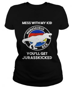 Mess with my kid mamasaurus rex youll get jurasskicked ladies tee