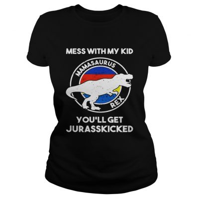 Mess with my kid mamasaurus rex youll get jurasskicked ladies tee