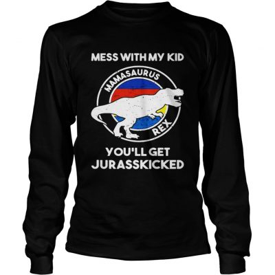 Mess with my kid mamasaurus rex youll get jurasskicked longsleeve tee