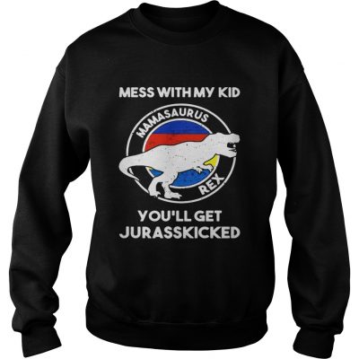 Mess with my kid mamasaurus rex youll get jurasskicked sweatshirt