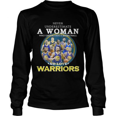 Never underestimate a woman who understands basketball and loves Warriors longsleeve tee