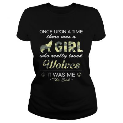 Once upon a time there was a girl who really loved Wolves it was me the end ladies tee