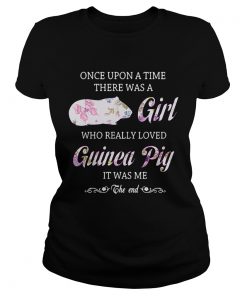 Once upon a time there was a girl who really loved guinea pig it was me the end ladies tee