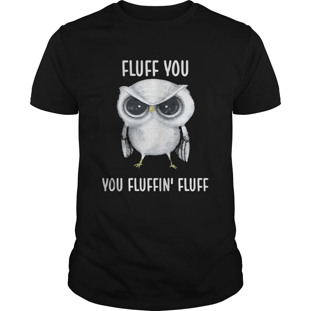 Owl Fluff you you fluffin fluff shirt