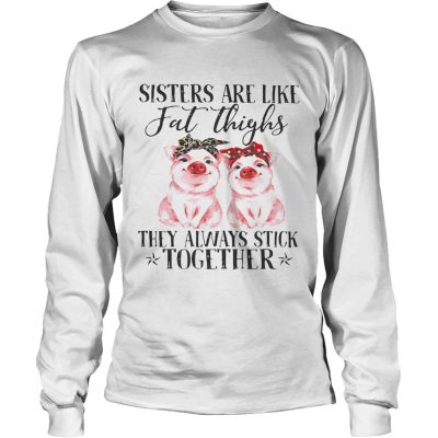 Pig Sisters are like fat thighs they always stick together longsleeve tee