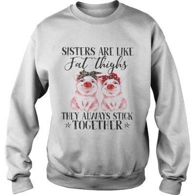 Pig Sisters are like fat thighs they always stick together sweatshirt