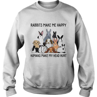 Rabbits make me happy humans make my head hurt sweatshirt