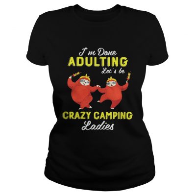 Sloth Im done adulting lets be crazy camping ladies ladies tee