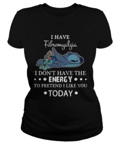 Stitch I have fibromyalgia I dont have the energy to pretend I like you today ladies tee