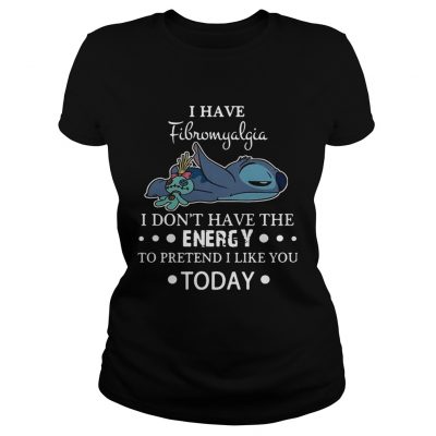 Stitch I have fibromyalgia I dont have the energy to pretend I like you today ladies tee