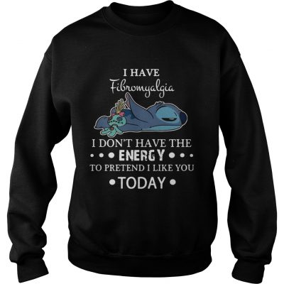 Stitch I have fibromyalgia I dont have the energy to pretend I like you today swaetshirt