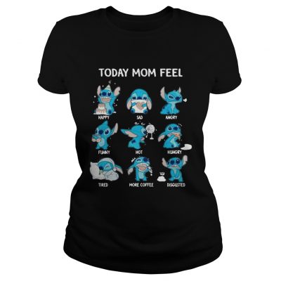 Stitch today mom feel happy sad angry funny hot hungry ladies tee