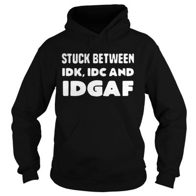 Stuck between idk idc and idgaf hoodie