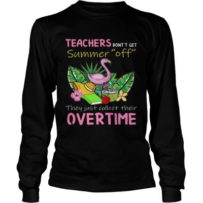 Teacher Dont Get Summer Off They Just Collect Their Overtime longsleeve tee