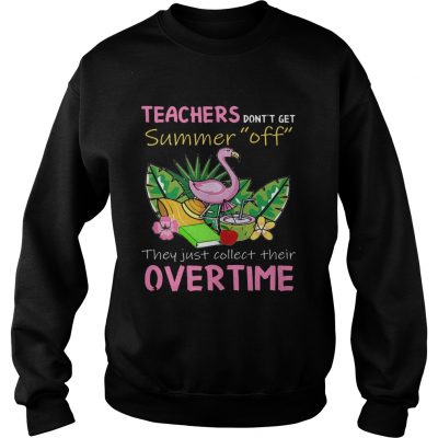 Teacher Dont Get Summer Off They Just Collect Their Overtime sweatshirt