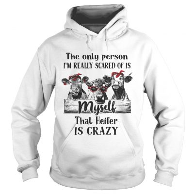 The only person Im really scared of is myself that heifer is crazy hoodie