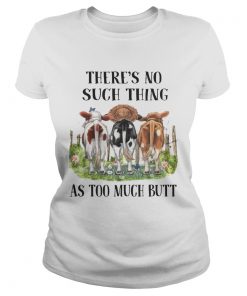 Theres No Such Thing As Too Much Butt ladies tee