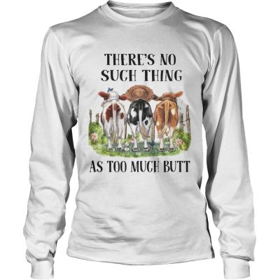 Theres No Such Thing As Too Much Butt longsleeve tee