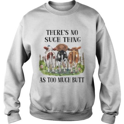 Theres No Such Thing As Too Much Butt sweatshirt