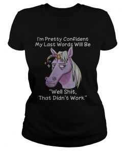 Unicorn Im pretty confident my last words will be well shit that didnt work ladies tee