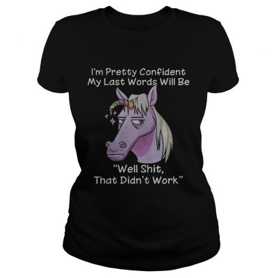 Unicorn Im pretty confident my last words will be well shit that didnt work ladies tee